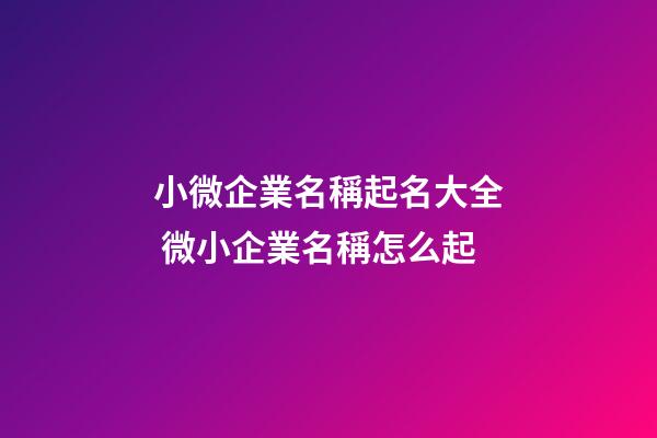 小微企業名稱起名大全 微小企業名稱怎么起-第1張-公司起名-玄機派